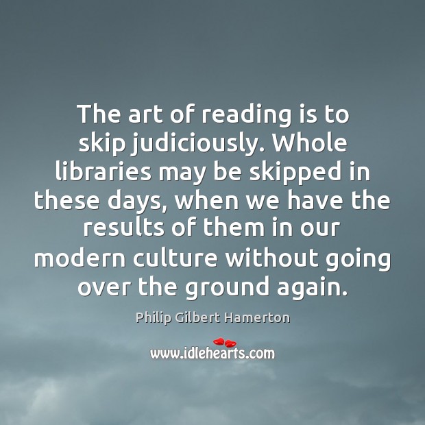 The art of reading is to skip judiciously. Whole libraries may be Philip Gilbert Hamerton Picture Quote