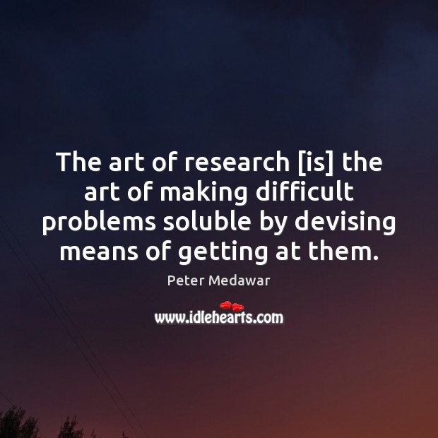 The art of research [is] the art of making difficult problems soluble Peter Medawar Picture Quote