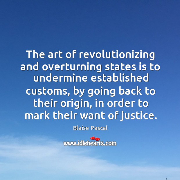 The art of revolutionizing and overturning states is to undermine established customs, Blaise Pascal Picture Quote