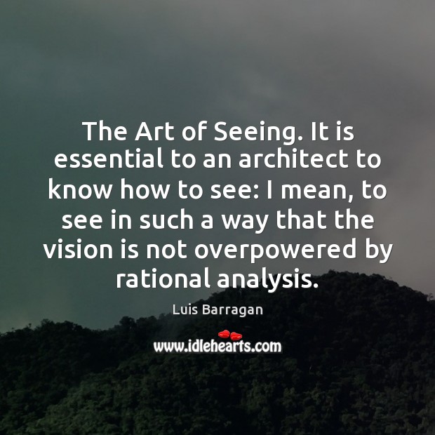 The Art of Seeing. It is essential to an architect to know Luis Barragan Picture Quote