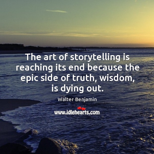 The art of storytelling is reaching its end because the epic side of truth, wisdom, is dying out. Image