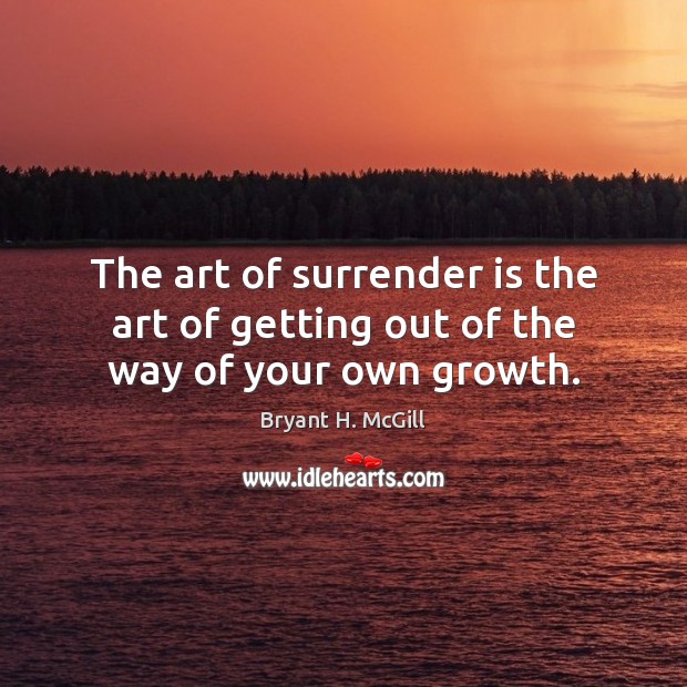 The art of surrender is the art of getting out of the way of your own growth. Bryant H. McGill Picture Quote