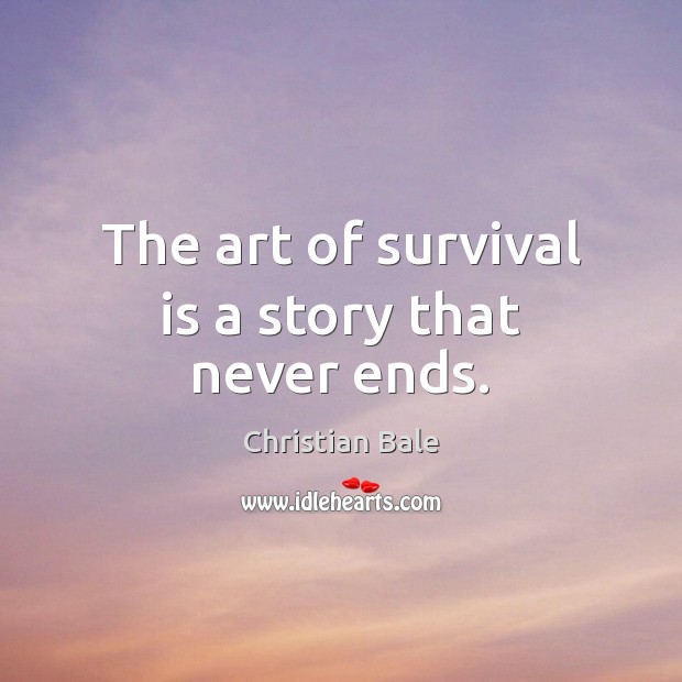 The art of survival is a story that never ends. Christian Bale Picture Quote