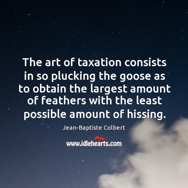 The art of taxation consists in so plucking the goose as to Jean-Baptiste Colbert Picture Quote