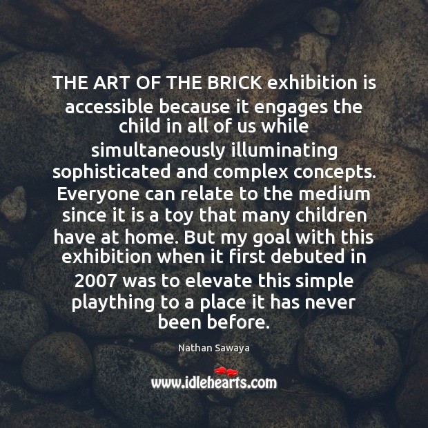 THE ART OF THE BRICK exhibition is accessible because it engages the Nathan Sawaya Picture Quote