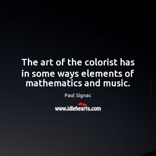 The art of the colorist has in some ways elements of mathematics and music. Paul Signac Picture Quote