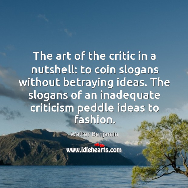 The art of the critic in a nutshell: to coin slogans without betraying ideas. Walter Benjamin Picture Quote