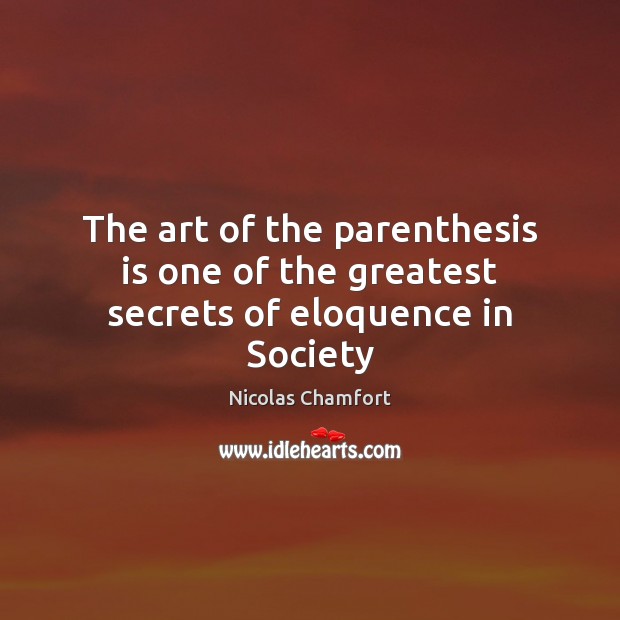 The art of the parenthesis is one of the greatest secrets of eloquence in Society Nicolas Chamfort Picture Quote