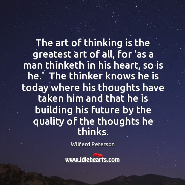 The art of thinking is the greatest art of all, for ‘as Wilferd Peterson Picture Quote