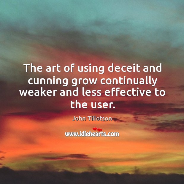 The art of using deceit and cunning grow continually weaker and less effective to the user. John Tillotson Picture Quote