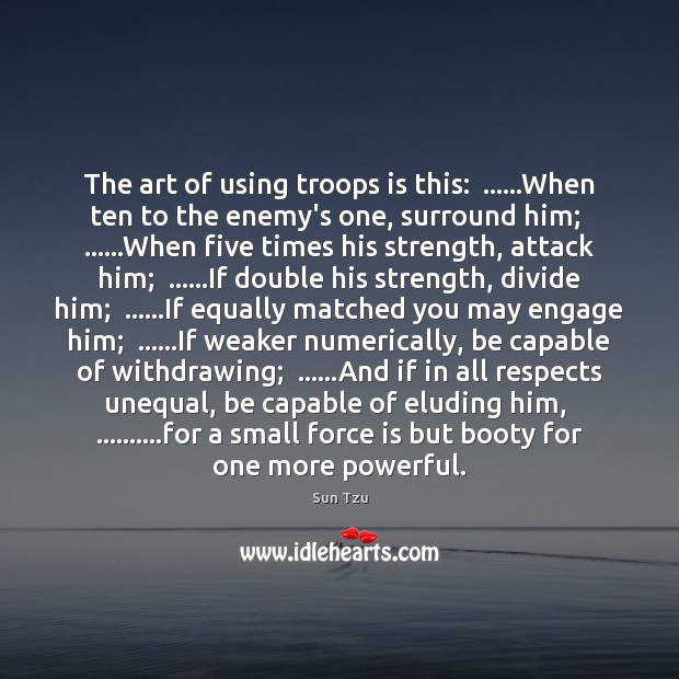 The art of using troops is this:  ……When ten to the enemy’s Sun Tzu Picture Quote