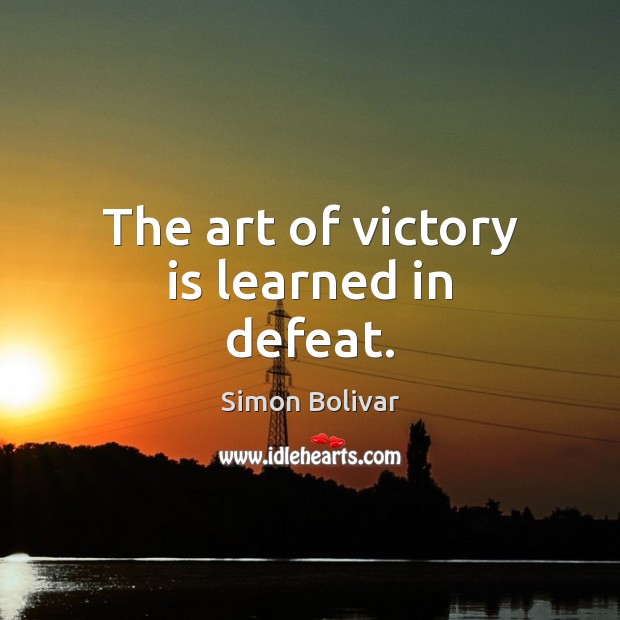 The art of victory is learned in defeat. Simon Bolivar Picture Quote