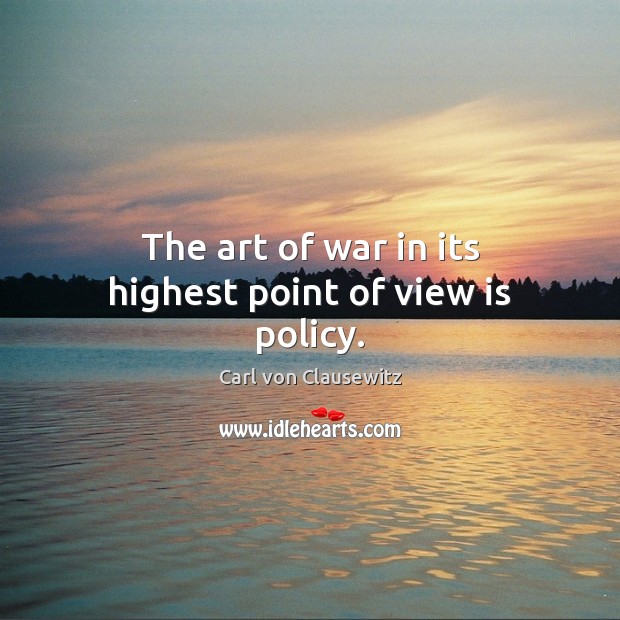 The art of war in its highest point of view is policy. Carl von Clausewitz Picture Quote