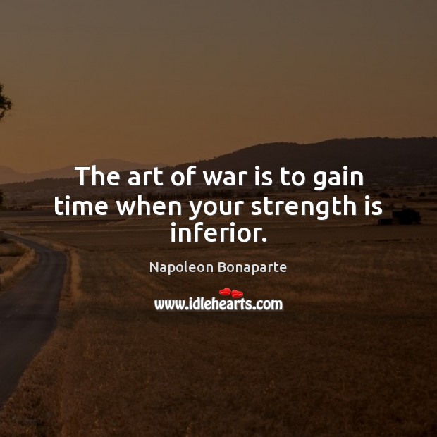 The art of war is to gain time when your strength is inferior. Strength Quotes Image