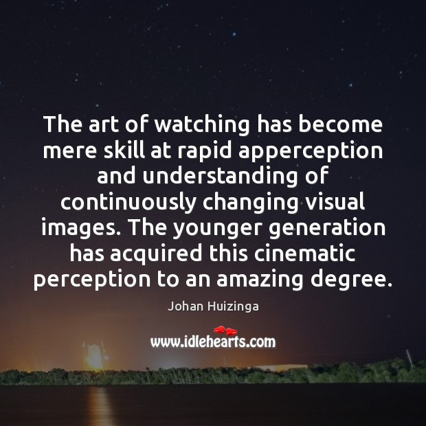 The art of watching has become mere skill at rapid apperception and Johan Huizinga Picture Quote