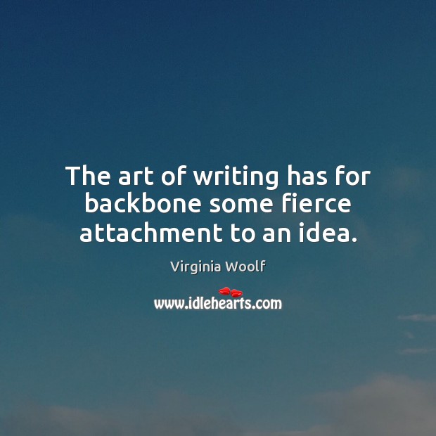 The art of writing has for backbone some fierce attachment to an idea. Virginia Woolf Picture Quote