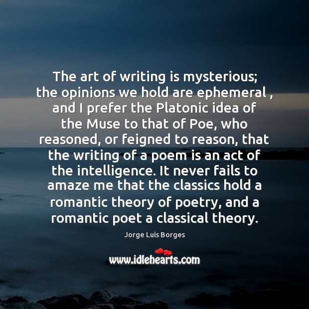 The art of writing is mysterious; the opinions we hold are ephemeral , Jorge Luis Borges Picture Quote