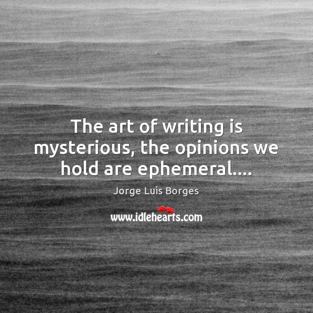 The art of writing is mysterious, the opinions we hold are ephemeral…. Image