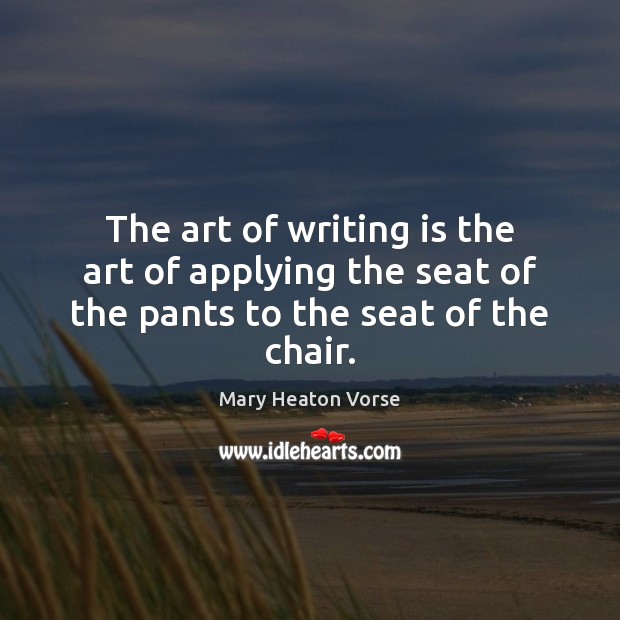 The art of writing is the art of applying the seat of the pants to the seat of the chair. Mary Heaton Vorse Picture Quote