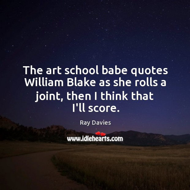 The art school babe quotes William Blake as she rolls a joint, Ray Davies Picture Quote