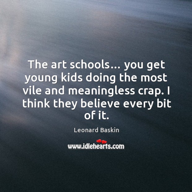 The art schools… you get young kids doing the most vile and meaningless crap. Leonard Baskin Picture Quote