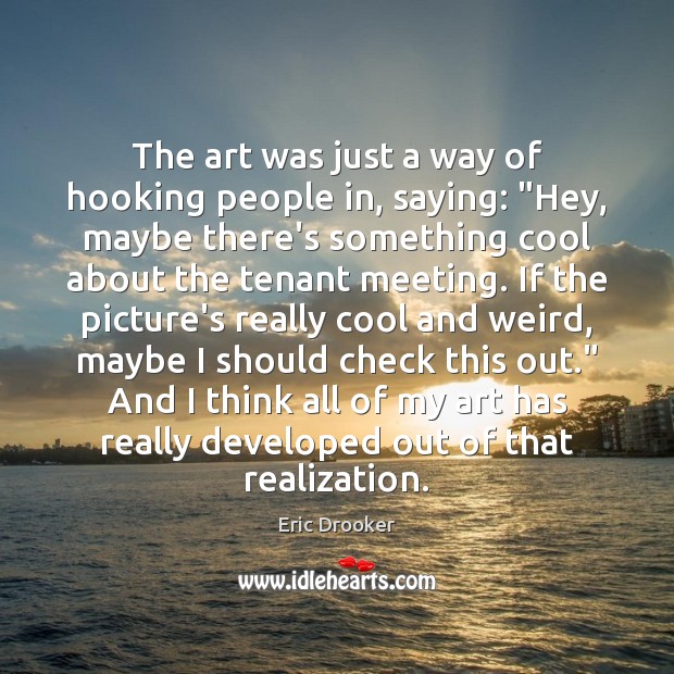 The art was just a way of hooking people in, saying: “Hey, Eric Drooker Picture Quote