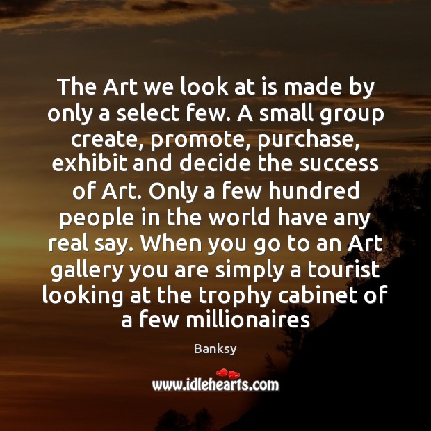 The Art we look at is made by only a select few. Image