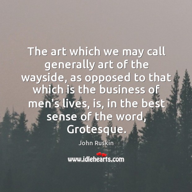 The art which we may call generally art of the wayside, as John Ruskin Picture Quote