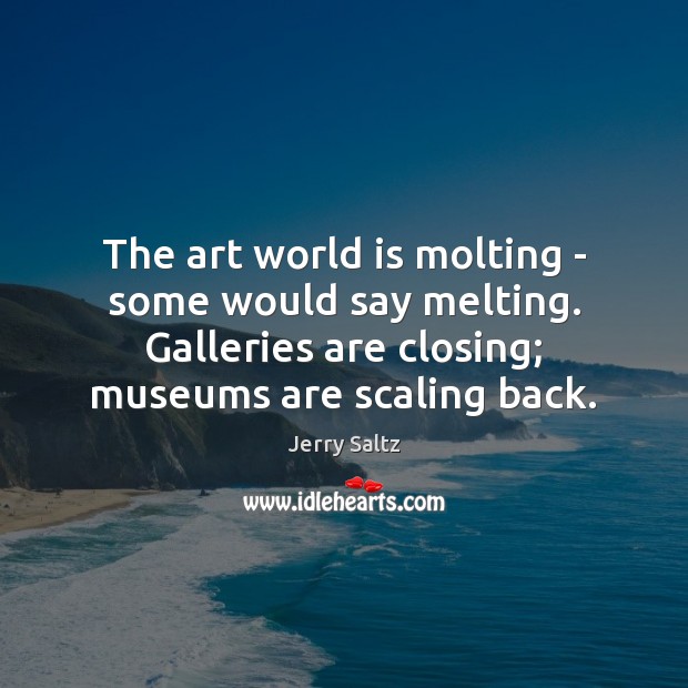 The art world is molting – some would say melting. Galleries are Jerry Saltz Picture Quote
