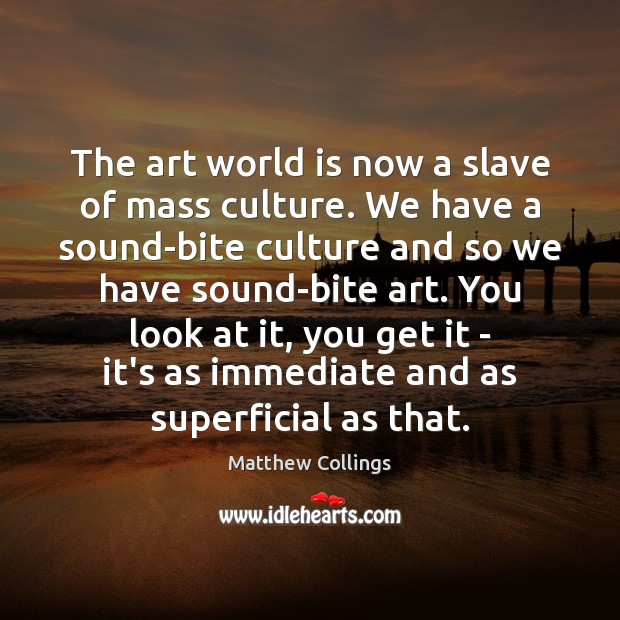 The art world is now a slave of mass culture. We have Matthew Collings Picture Quote