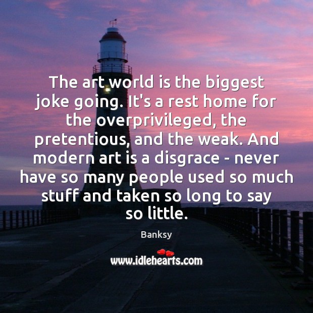 The art world is the biggest joke going. It’s a rest home Banksy Picture Quote