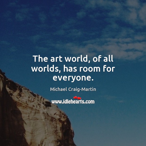 The art world, of all worlds, has room for everyone. Michael Craig-Martin Picture Quote