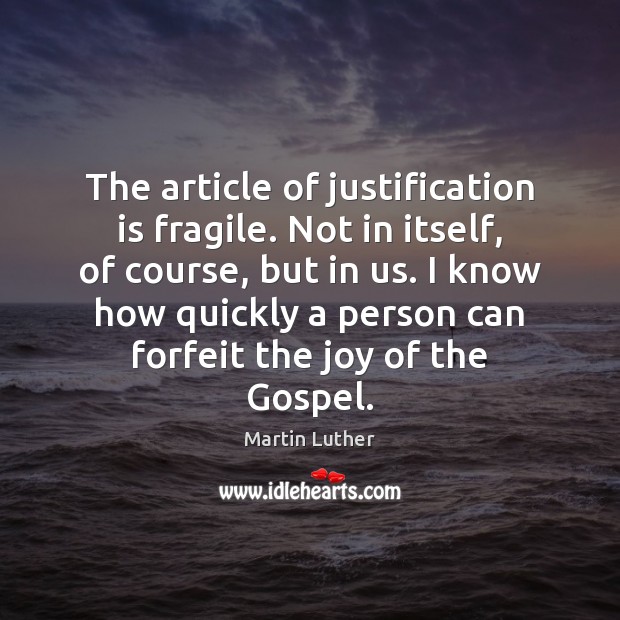 The article of justification is fragile. Not in itself, of course, but Martin Luther Picture Quote