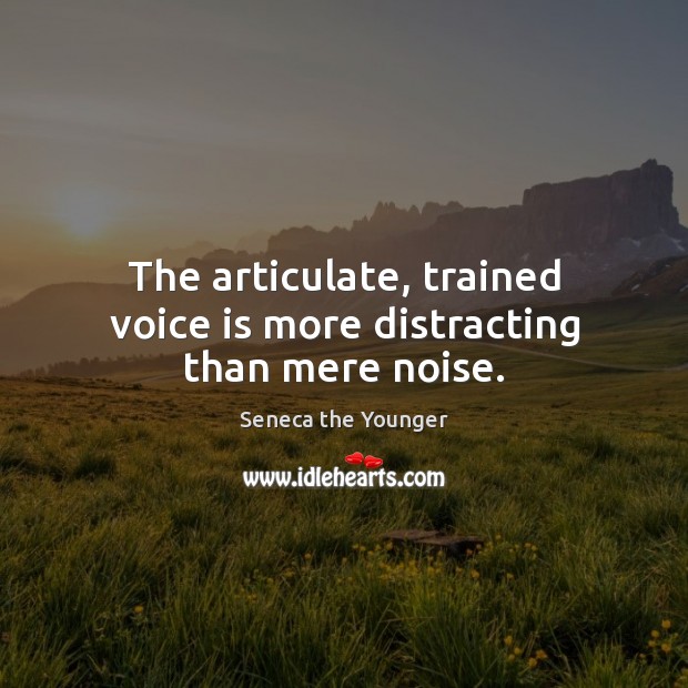The articulate, trained voice is more distracting than mere noise. Seneca the Younger Picture Quote