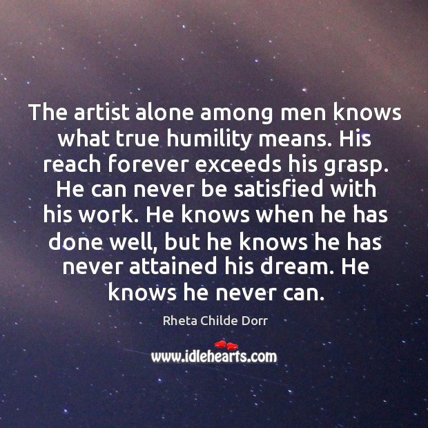 The artist alone among men knows what true humility means. His reach Rheta Childe Dorr Picture Quote