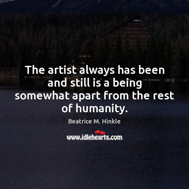 The artist always has been and still is a being somewhat apart from the rest of humanity. Image