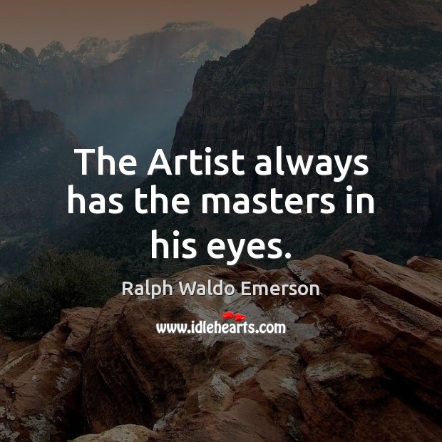 The Artist always has the masters in his eyes. Ralph Waldo Emerson Picture Quote