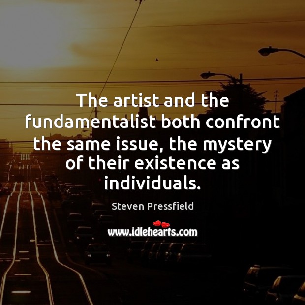The artist and the fundamentalist both confront the same issue, the mystery Steven Pressfield Picture Quote