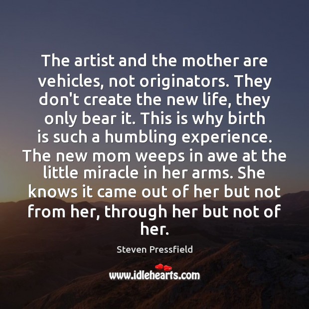 The artist and the mother are vehicles, not originators. They don’t create Steven Pressfield Picture Quote
