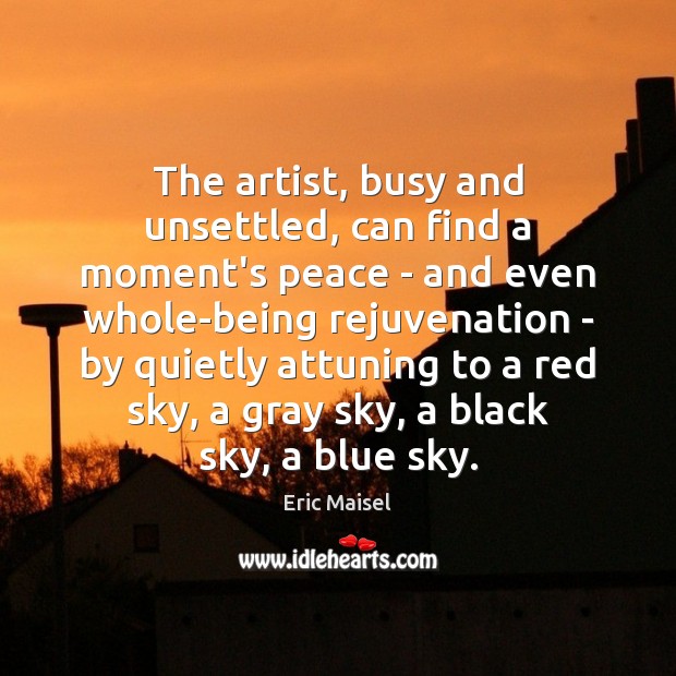 The artist, busy and unsettled, can find a moment’s peace – and Eric Maisel Picture Quote