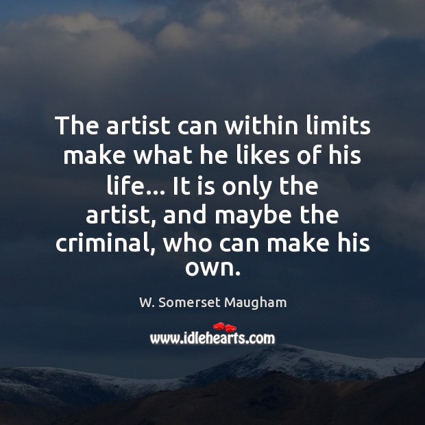 The artist can within limits make what he likes of his life… W. Somerset Maugham Picture Quote