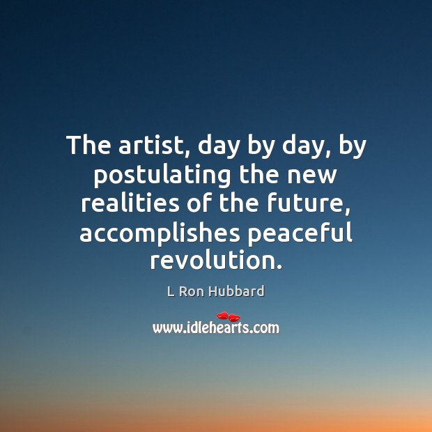 The artist, day by day, by postulating the new realities of the L Ron Hubbard Picture Quote