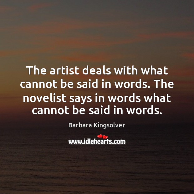 The artist deals with what cannot be said in words. The novelist Barbara Kingsolver Picture Quote