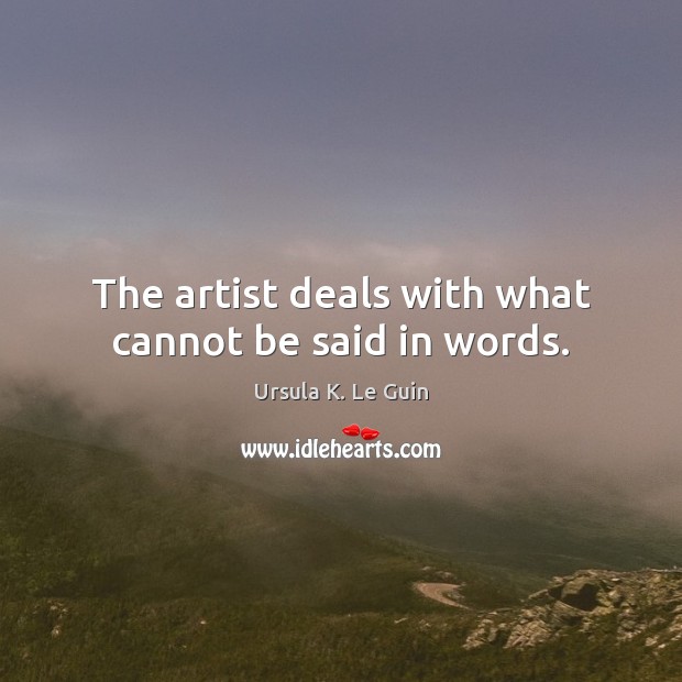 The artist deals with what cannot be said in words. Ursula K. Le Guin Picture Quote
