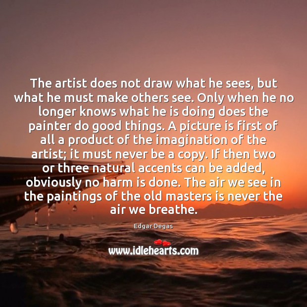 The artist does not draw what he sees, but what he must Edgar Degas Picture Quote