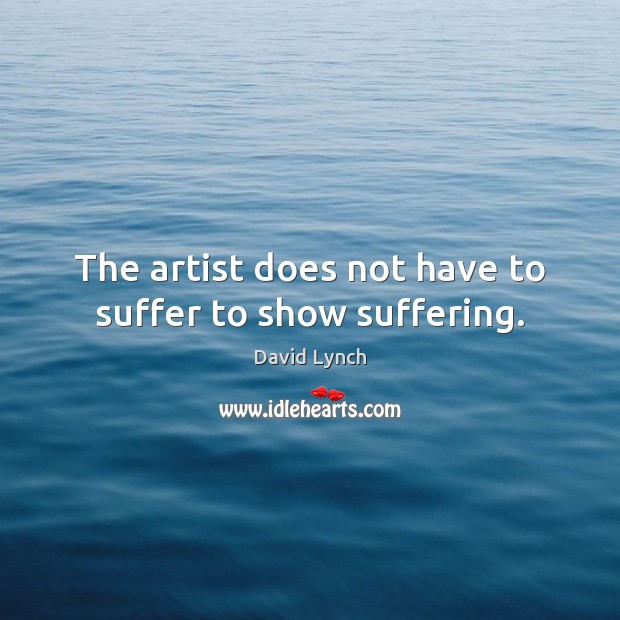 The artist does not have to suffer to show suffering. Image