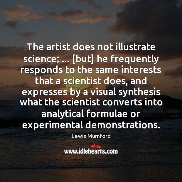 The artist does not illustrate science; … [but] he frequently responds to the Lewis Mumford Picture Quote