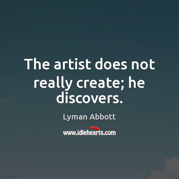 The artist does not really create; he discovers. Lyman Abbott Picture Quote