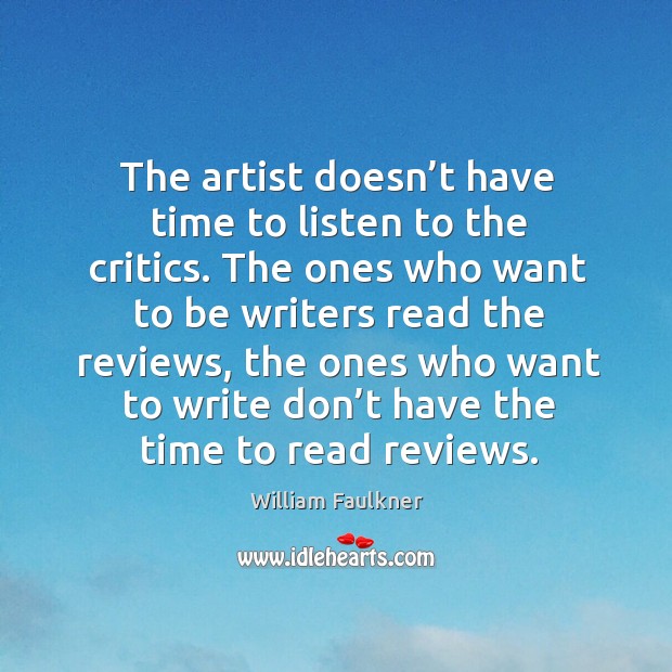 The artist doesn’t have time to listen to the critics. William Faulkner Picture Quote