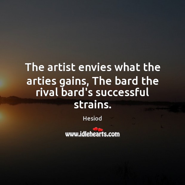 The artist envies what the arties gains, The bard the rival bard’s successful strains. Hesiod Picture Quote